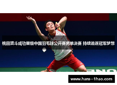 桃田贤斗成功晋级中国羽毛球公开赛男单决赛 持续追逐冠军梦想