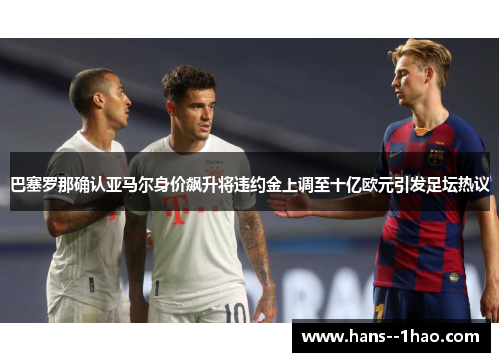 巴塞罗那确认亚马尔身价飙升将违约金上调至十亿欧元引发足坛热议 巴塞罗那确认亚马尔身价飙升将违约金上调至十亿欧元引发足坛热议